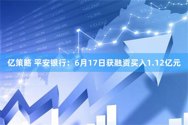 亿策略 平安银行：6月17日获融资买入1.12亿元