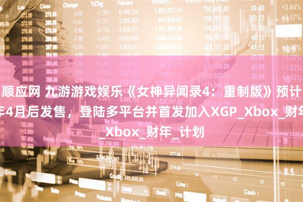 顺应网 九游游戏娱乐《女神异闻录4：重制版》预计2026年4月后发售，登陆多平台并首发加入XGP_Xbox_财年_计划
