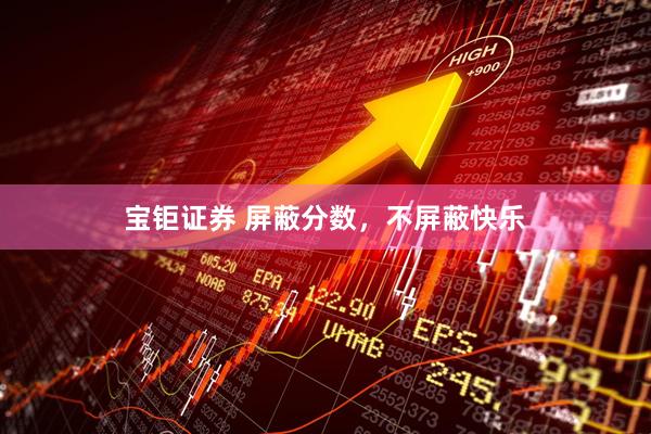 宝钜证券 屏蔽分数，不屏蔽快乐