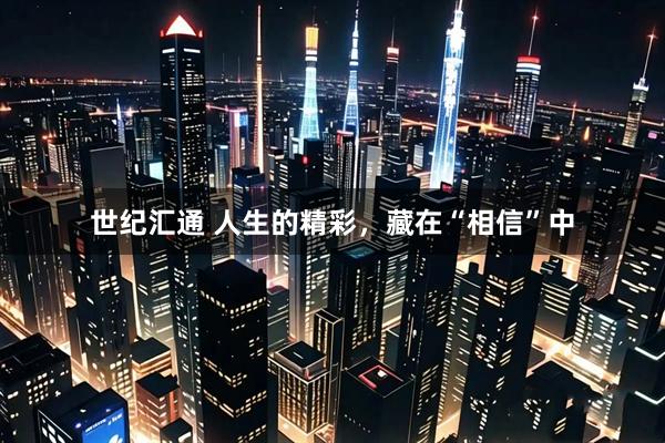 世纪汇通 人生的精彩，藏在“相信”中