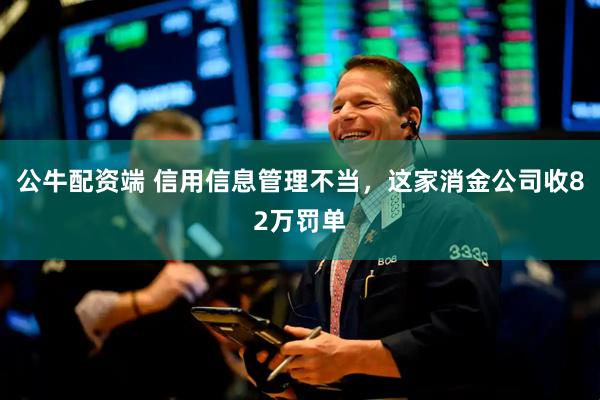公牛配资端 信用信息管理不当，这家消金公司收82万罚单