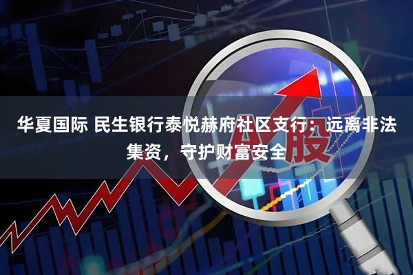 华夏国际 民生银行泰悦赫府社区支行：远离非法集资，守护财富安全