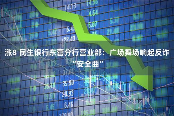 涨8 民生银行东营分行营业部：广场舞场响起反诈“安全曲”