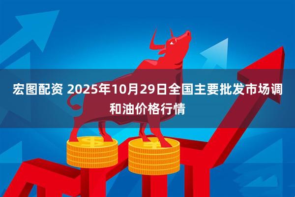 宏图配资 2025年10月29日全国主要批发市场调和油价格行情