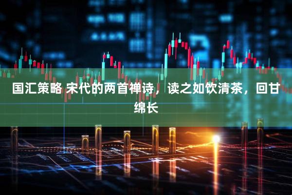 国汇策略 宋代的两首禅诗，读之如饮清茶，回甘绵长